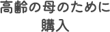 高齢の母のために