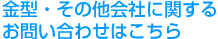 金型・その他会社に関するお問い合わせはこちら